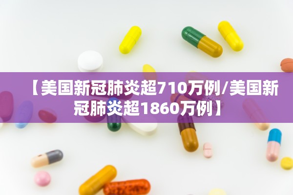 【美国新冠肺炎超710万例/美国新冠肺炎超1860万例】