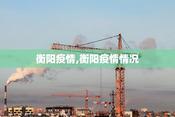 衡阳疫情,衡阳疫情情况 衡阳疫情,衡阳疫情情况