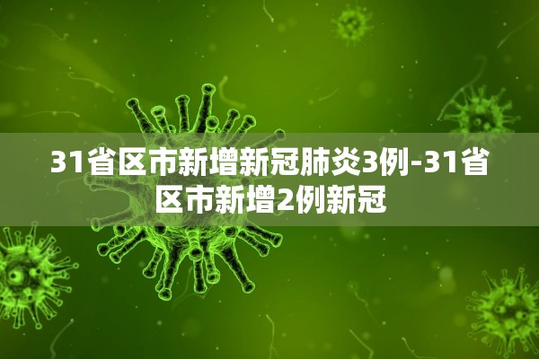 31省区市新增新冠肺炎3例-31省区市新增2例新冠 31省区市新增新冠肺炎3例-31省区市新增2例新冠