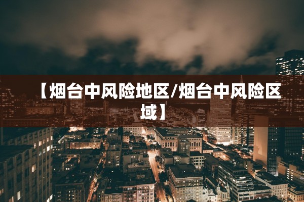 【烟台中风险地区/烟台中风险区域】