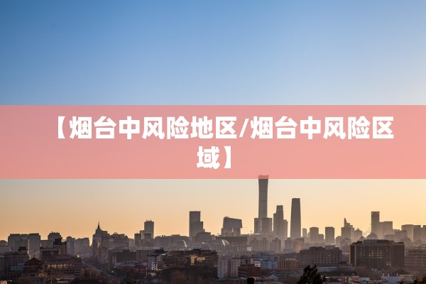 【烟台中风险地区/烟台中风险区域】