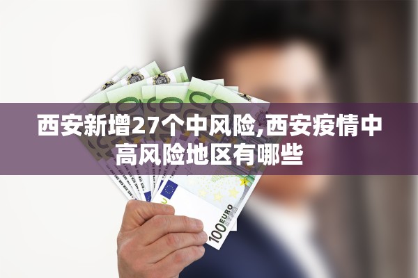 西安新增27个中风险,西安疫情中高风险地区有哪些