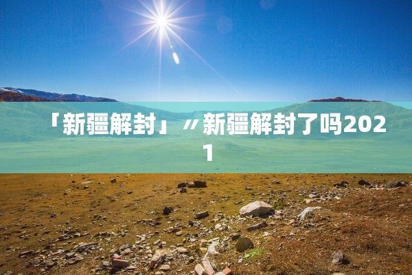 「新疆解封」〃新疆解封了吗2021 「新疆解封」〃新疆解封了吗2021