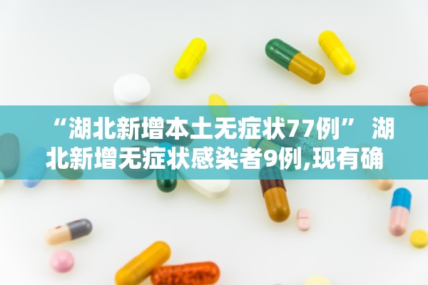 “湖北新增本土无症状77例	” 湖北新增无症状感染者9例,现有确诊病例6例？