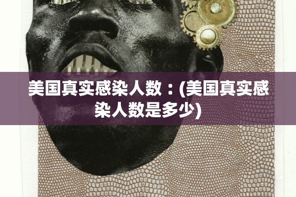 美国真实感染人数︰(美国真实感染人数是多少)