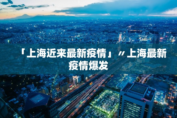 「上海近来最新疫情」〃上海最新疫情爆发