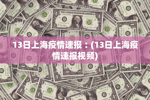 13日上海疫情速报︰(13日上海疫情速报视频)