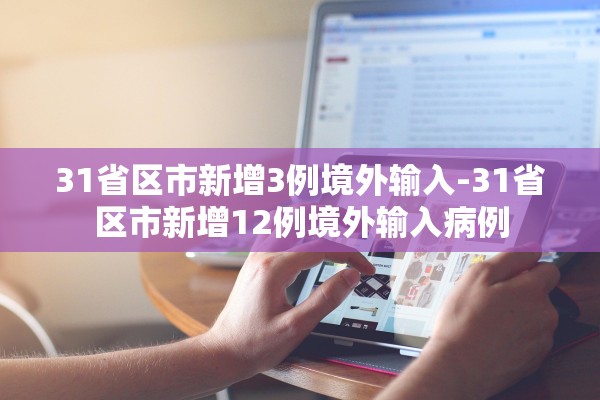 31省区市新增3例境外输入-31省区市新增12例境外输入病例