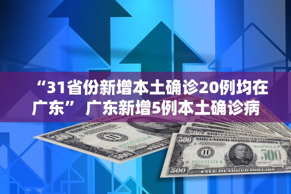 “31省份新增本土确诊20例均在广东” 广东新增5例本土确诊病例是省内什么地人？