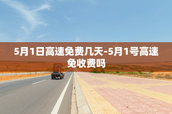 5月1日高速免费几天-5月1号高速免收费吗