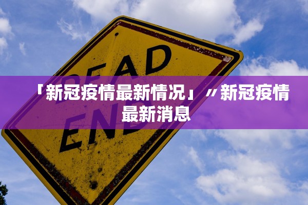 「新冠疫情最新情况」〃新冠疫情 最新消息 「新冠疫情最新情况」〃新冠疫情 最新消息