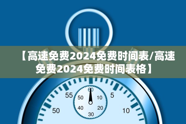【高速免费2024免费时间表/高速免费2024免费时间表格】 【高速免费2024免费时间表/高速免费2024免费时间表格】