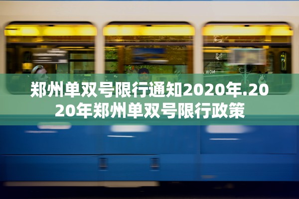 郑州单双号限行通知2020年.2020年郑州单双号限行政策