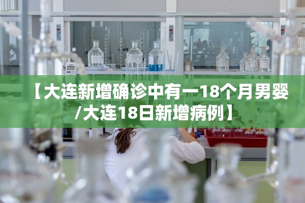 【大连新增确诊中有一18个月男婴/大连18日新增病例】