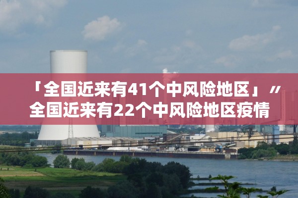 「全国近来有41个中风险地区」〃全国近来有22个中风险地区疫情