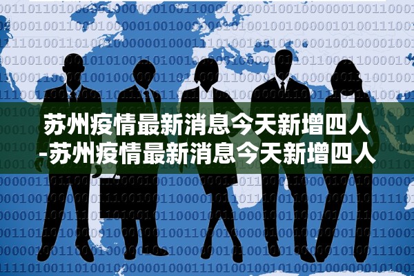 苏州疫情最新消息今天新增四人-苏州疫情最新消息今天新增四人死亡