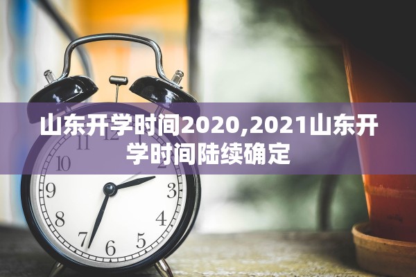 山东开学时间2020,2021山东开学时间陆续确定 山东开学时间2020,2021山东开学时间陆续确定
