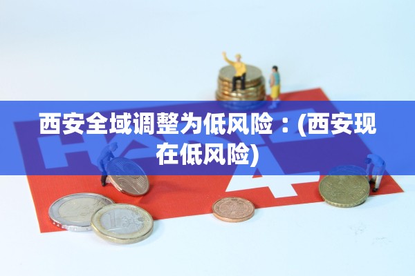 西安全域调整为低风险︰(西安现在低风险) 西安全域调整为低风险︰(西安现在低风险)