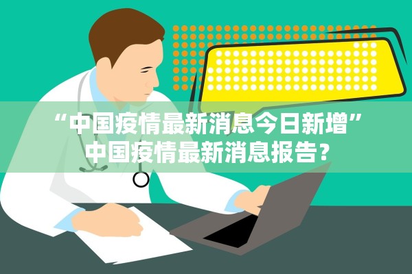 “中国疫情最新消息今日新增	” 中国疫情最新消息报告？