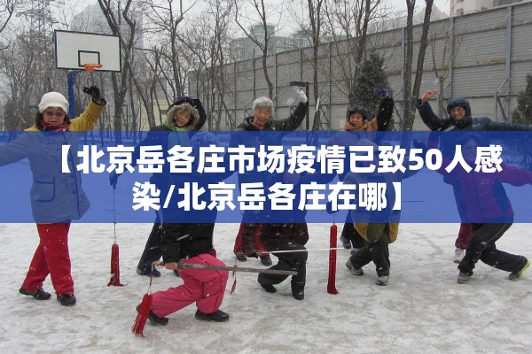 【北京岳各庄市场疫情已致50人感染/北京岳各庄在哪】 【北京岳各庄市场疫情已致50人感染/北京岳各庄在哪】