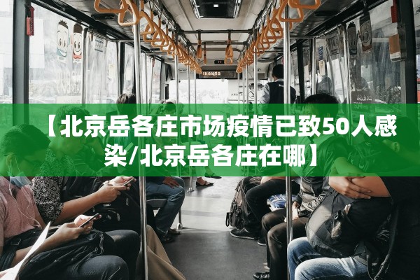 【北京岳各庄市场疫情已致50人感染/北京岳各庄在哪】 【北京岳各庄市场疫情已致50人感染/北京岳各庄在哪】