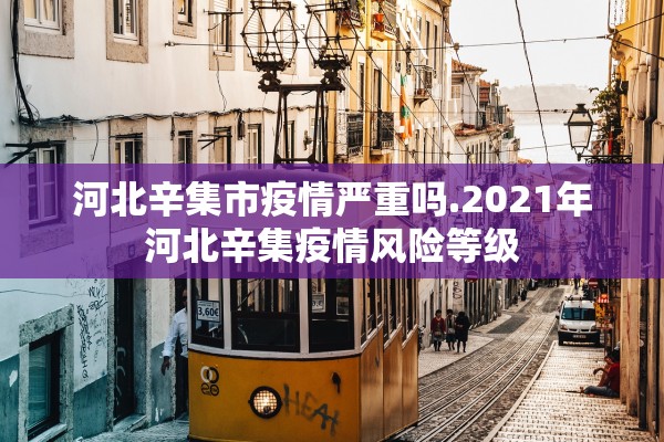 河北辛集市疫情严重吗.2021年河北辛集疫情风险等级