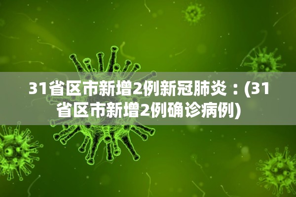 31省区市新增2例新冠肺炎︰(31省区市新增2例确诊病例)
