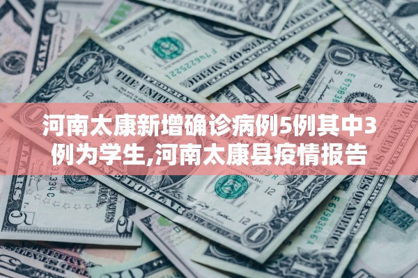 河南太康新增确诊病例5例其中3例为学生,河南太康县疫情报告