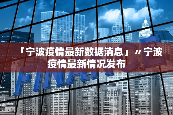 「宁波疫情最新数据消息」〃宁波疫情最新情况发布 「宁波疫情最新数据消息」〃宁波疫情最新情况发布
