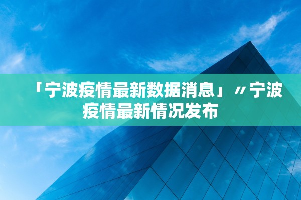 「宁波疫情最新数据消息」〃宁波疫情最新情况发布 「宁波疫情最新数据消息」〃宁波疫情最新情况发布
