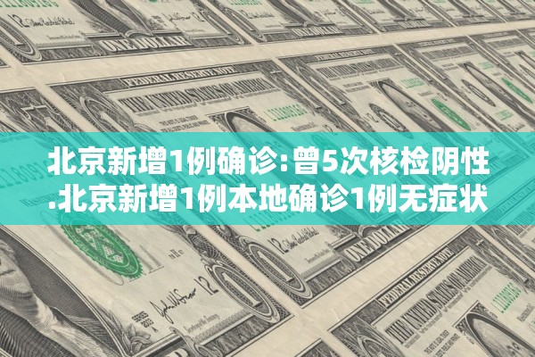 北京新增1例确诊:曾5次核检阴性.北京新增1例本地确诊1例无症状 北京新增1例确诊:曾5次核检阴性.北京新增1例本地确诊1例无症状