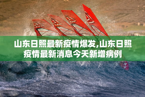山东日照最新疫情爆发,山东日照疫情最新消息今天新增病例 山东日照最新疫情爆发,山东日照疫情最新消息今天新增病例