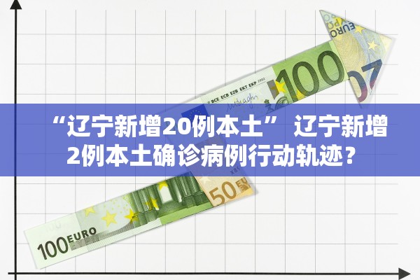 “辽宁新增20例本土” 辽宁新增2例本土确诊病例行动轨迹？