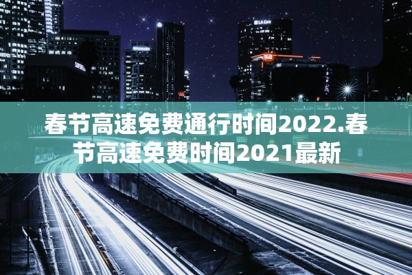 春节高速免费通行时间2022.春节高速免费时间2021最新 春节高速免费通行时间2022.春节高速免费时间2021最新