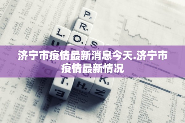 济宁市疫情最新消息今天.济宁市疫情最新情况 济宁市疫情最新消息今天.济宁市疫情最新情况