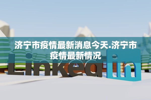 济宁市疫情最新消息今天.济宁市疫情最新情况 济宁市疫情最新消息今天.济宁市疫情最新情况