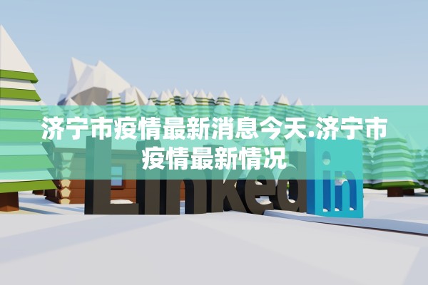 济宁市疫情最新消息今天.济宁市疫情最新情况 济宁市疫情最新消息今天.济宁市疫情最新情况