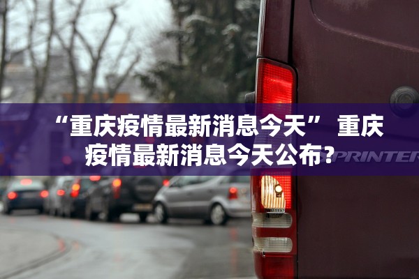 “重庆疫情最新消息今天” 重庆疫情最新消息今天公布？