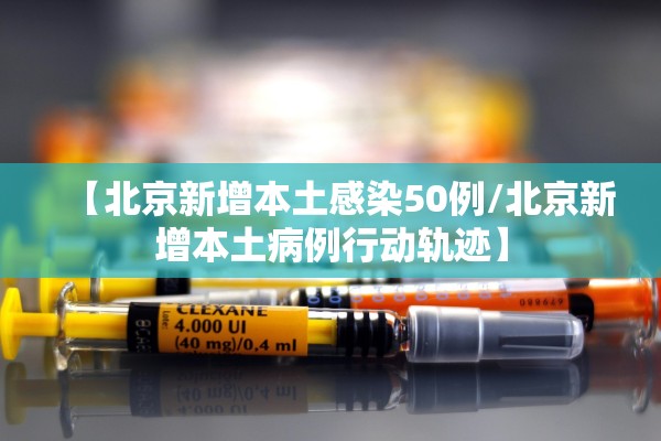 【北京新增本土感染50例/北京新增本土病例行动轨迹】