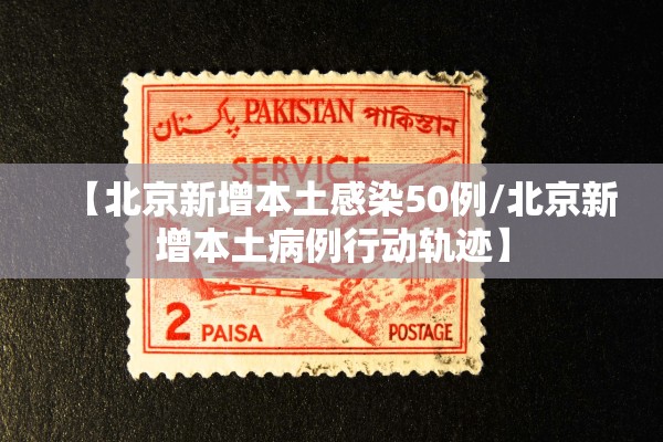 【北京新增本土感染50例/北京新增本土病例行动轨迹】