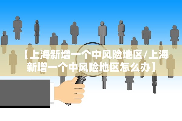 【上海新增一个中风险地区/上海新增一个中风险地区怎么办】