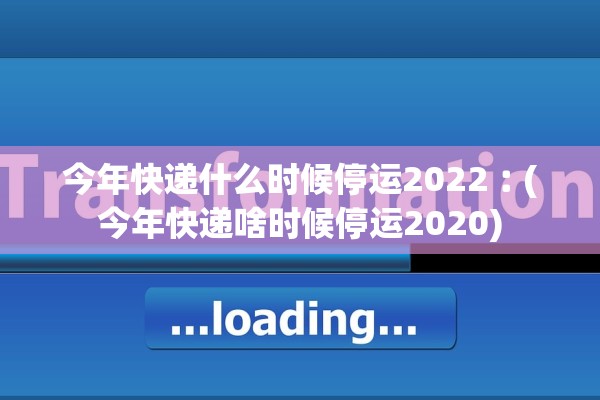 今年快递什么时候停运2022︰(今年快递啥时候停运2020) 今年快递什么时候停运2022︰(今年快递啥时候停运2020)