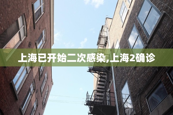 上海已开始二次感染,上海2确诊 上海已开始二次感染,上海2确诊