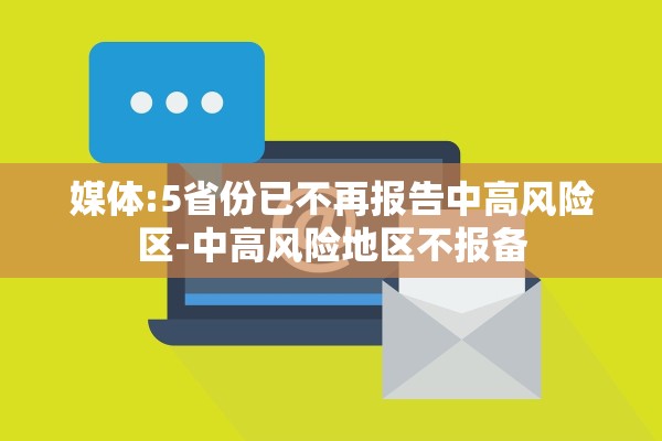 媒体:5省份已不再报告中高风险区-中高风险地区不报备 媒体:5省份已不再报告中高风险区-中高风险地区不报备