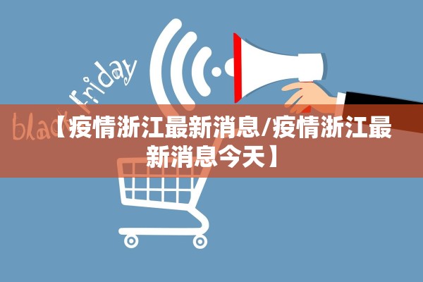 【疫情浙江最新消息/疫情浙江最新消息今天】 【疫情浙江最新消息/疫情浙江最新消息今天】