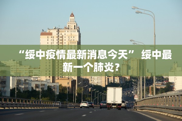“绥中疫情最新消息今天” 绥中最新一个肺炎？