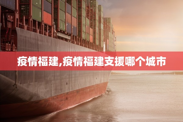 疫情福建,疫情福建支援哪个城市