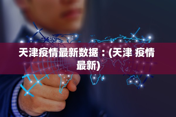 天津疫情最新数据︰(天津 疫情 最新)