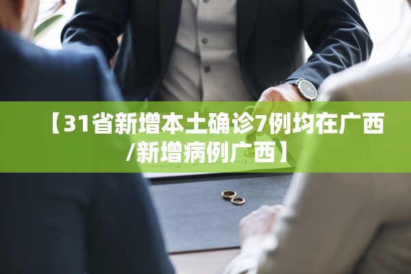 【31省新增本土确诊7例均在广西/新增病例广西】