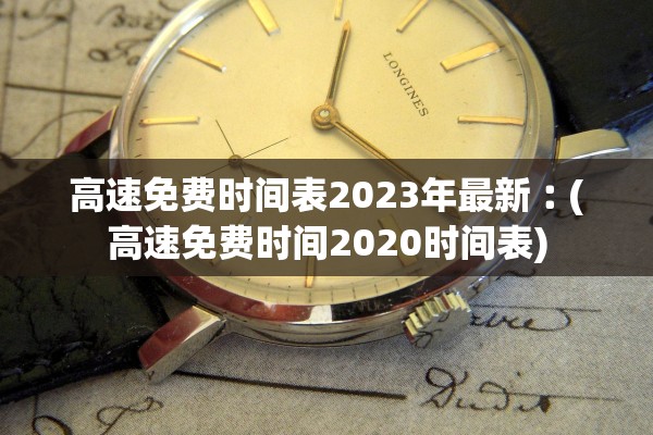 高速免费时间表2023年最新︰(高速免费时间2020时间表)